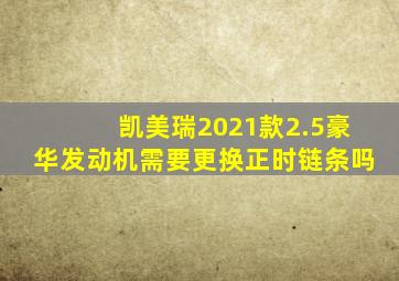 凯美瑞2021款2.5豪华发动机需要更换正时链条吗