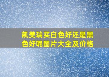 凯美瑞买白色好还是黑色好呢图片大全及价格