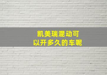 凯美瑞混动可以开多久的车呢