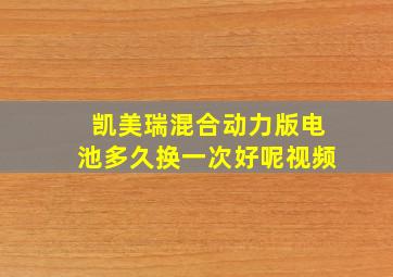 凯美瑞混合动力版电池多久换一次好呢视频