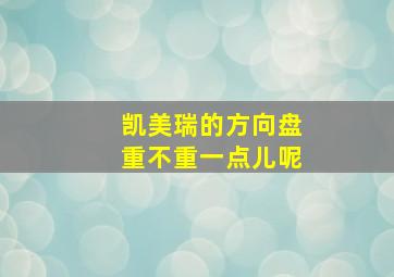 凯美瑞的方向盘重不重一点儿呢