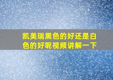 凯美瑞黑色的好还是白色的好呢视频讲解一下