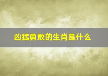 凶猛勇敢的生肖是什么