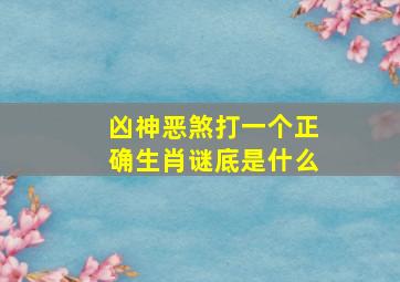 凶神恶煞打一个正确生肖谜底是什么