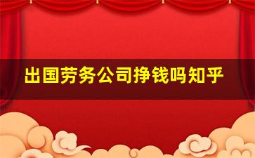 出国劳务公司挣钱吗知乎