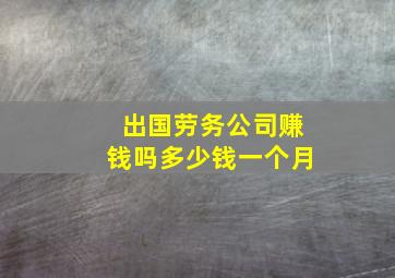 出国劳务公司赚钱吗多少钱一个月