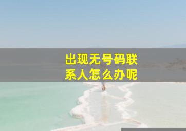 出现无号码联系人怎么办呢