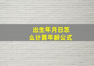 出生年月日怎么计算年龄公式