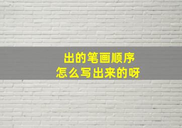 出的笔画顺序怎么写出来的呀