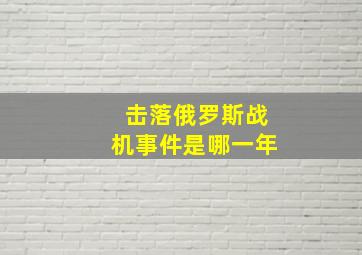 击落俄罗斯战机事件是哪一年