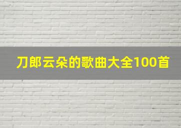 刀郎云朵的歌曲大全100首