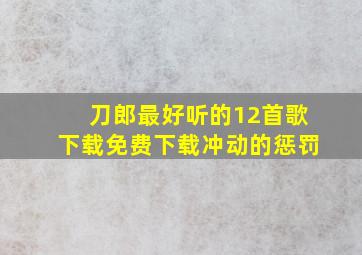 刀郎最好听的12首歌下载免费下载冲动的惩罚