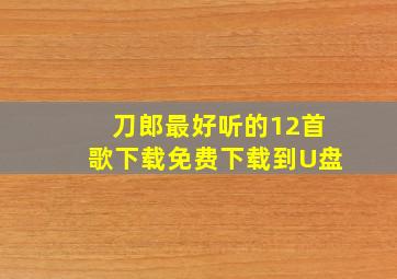 刀郎最好听的12首歌下载免费下载到U盘