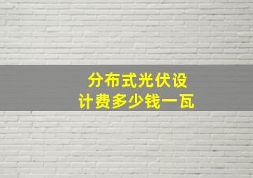 分布式光伏设计费多少钱一瓦