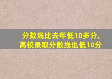 分数线比去年低10多分,高校录取分数线也低10分