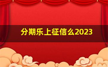 分期乐上征信么2023