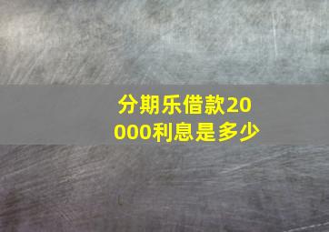 分期乐借款20000利息是多少