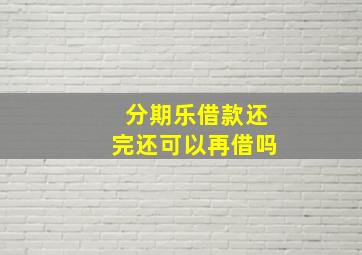 分期乐借款还完还可以再借吗