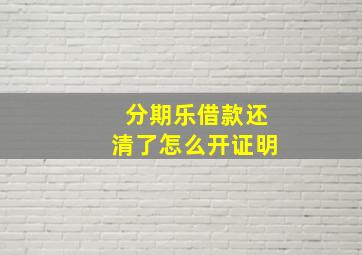 分期乐借款还清了怎么开证明