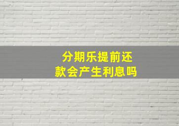 分期乐提前还款会产生利息吗