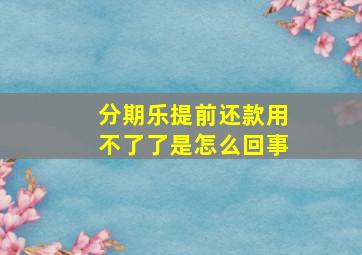 分期乐提前还款用不了了是怎么回事