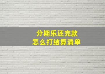 分期乐还完款怎么打结算清单