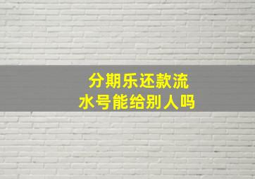 分期乐还款流水号能给别人吗