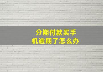 分期付款买手机逾期了怎么办