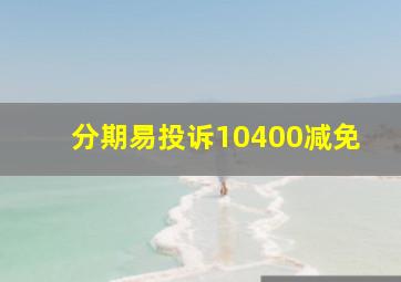 分期易投诉10400减免