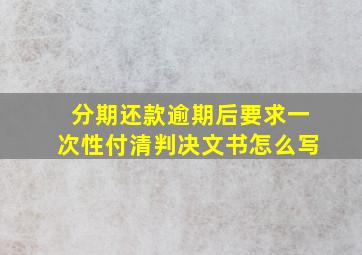 分期还款逾期后要求一次性付清判决文书怎么写