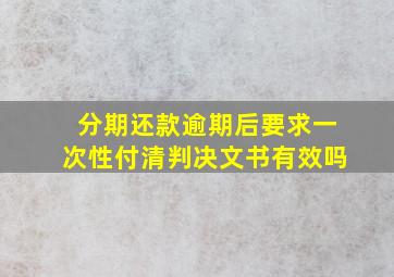 分期还款逾期后要求一次性付清判决文书有效吗