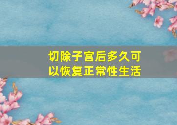 切除子宫后多久可以恢复正常性生活