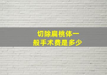 切除扁桃体一般手术费是多少