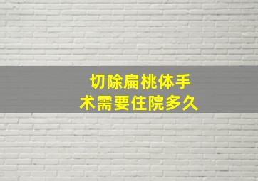 切除扁桃体手术需要住院多久