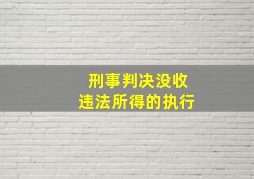 刑事判决没收违法所得的执行