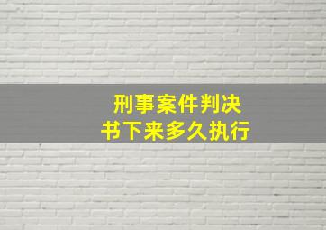 刑事案件判决书下来多久执行