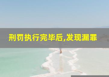 刑罚执行完毕后,发现漏罪