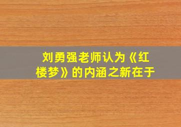 刘勇强老师认为《红楼梦》的内涵之新在于