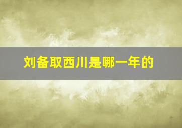 刘备取西川是哪一年的