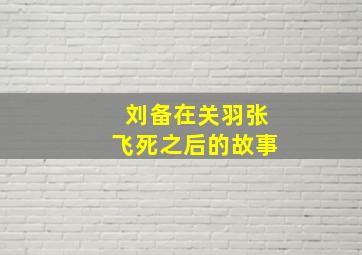 刘备在关羽张飞死之后的故事