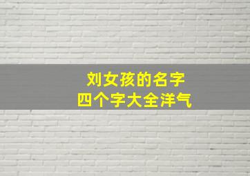 刘女孩的名字四个字大全洋气