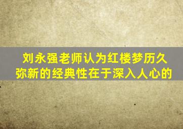 刘永强老师认为红楼梦历久弥新的经典性在于深入人心的