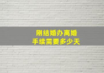 刚结婚办离婚手续需要多少天