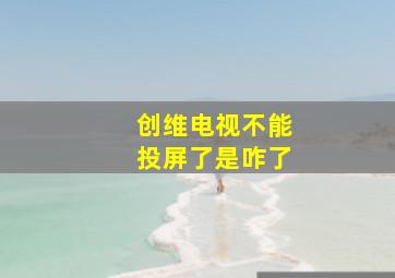 创维电视不能投屏了是咋了