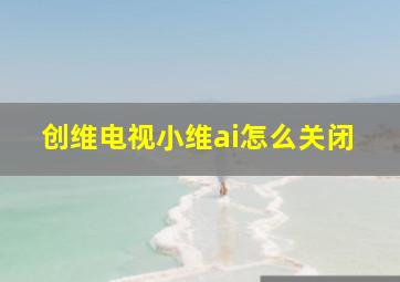 创维电视小维ai怎么关闭