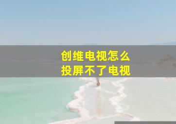 创维电视怎么投屏不了电视