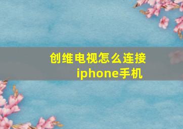 创维电视怎么连接iphone手机