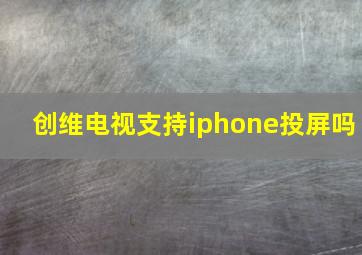 创维电视支持iphone投屏吗