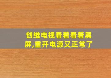 创维电视看着看着黑屏,重开电源又正常了