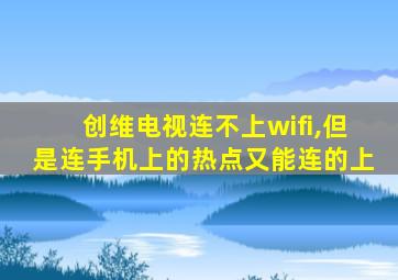 创维电视连不上wifi,但是连手机上的热点又能连的上